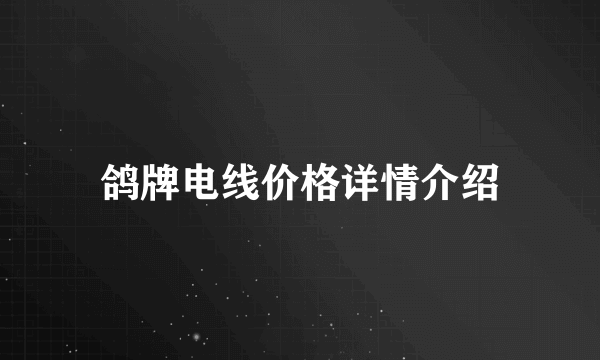 鸽牌电线价格详情介绍