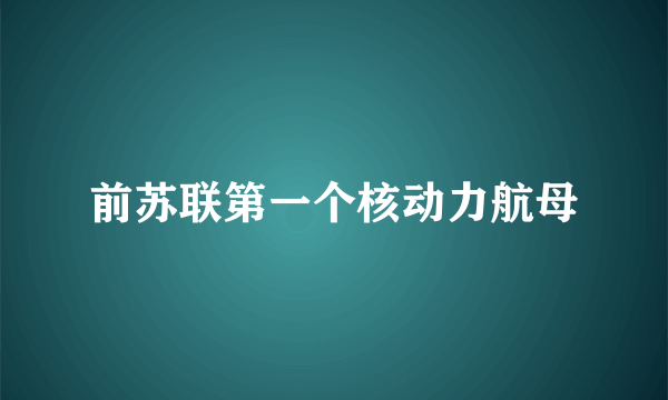 前苏联第一个核动力航母