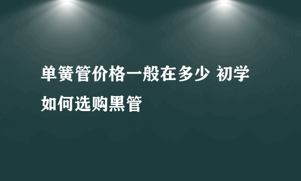 单簧管价格一般在多少 初学如何选购黑管