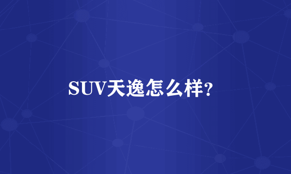 SUV天逸怎么样？