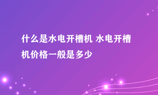 什么是水电开槽机 水电开槽机价格一般是多少