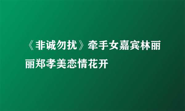 《非诚勿扰》牵手女嘉宾林丽丽郑孝美恋情花开