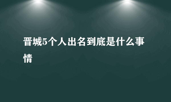 晋城5个人出名到底是什么事情