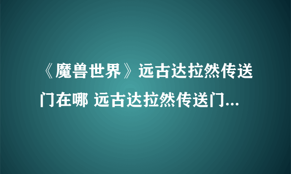 《魔兽世界》远古达拉然传送门在哪 远古达拉然传送门位置一览