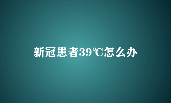 新冠患者39℃怎么办