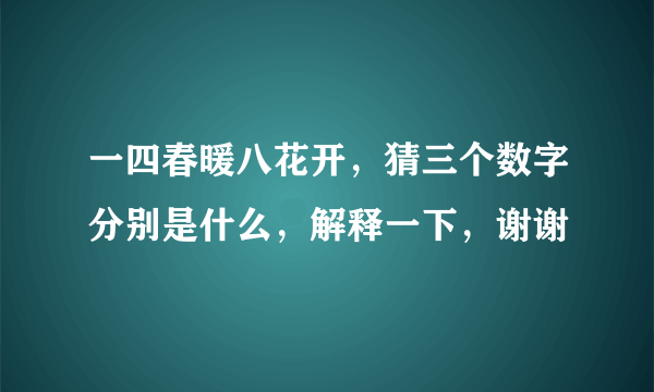 一四春暖八花开，猜三个数字分别是什么，解释一下，谢谢