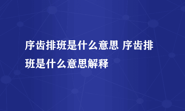 序齿排班是什么意思 序齿排班是什么意思解释