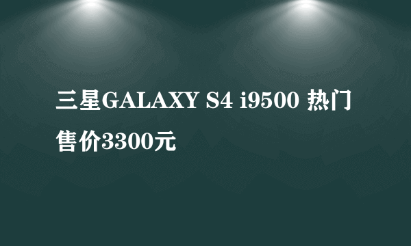 三星GALAXY S4 i9500 热门售价3300元