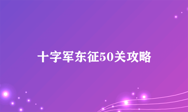 十字军东征50关攻略