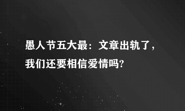 愚人节五大最：文章出轨了，我们还要相信爱情吗?