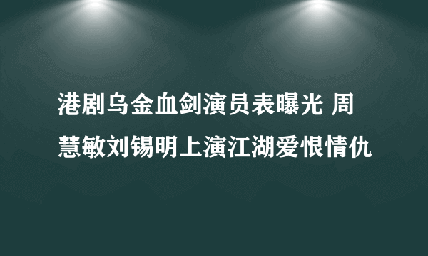 港剧乌金血剑演员表曝光 周慧敏刘锡明上演江湖爱恨情仇