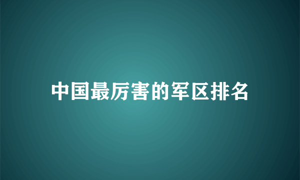 中国最厉害的军区排名