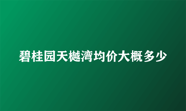 碧桂园天樾湾均价大概多少