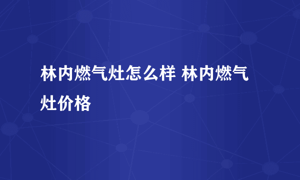 林内燃气灶怎么样 林内燃气灶价格