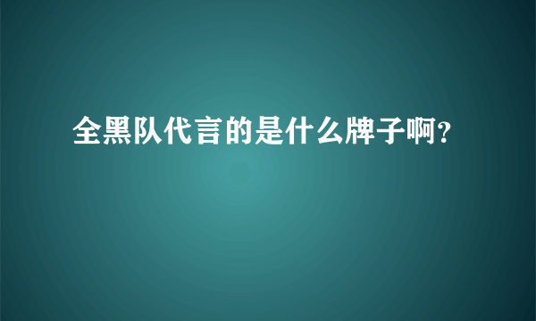 全黑队代言的是什么牌子啊？