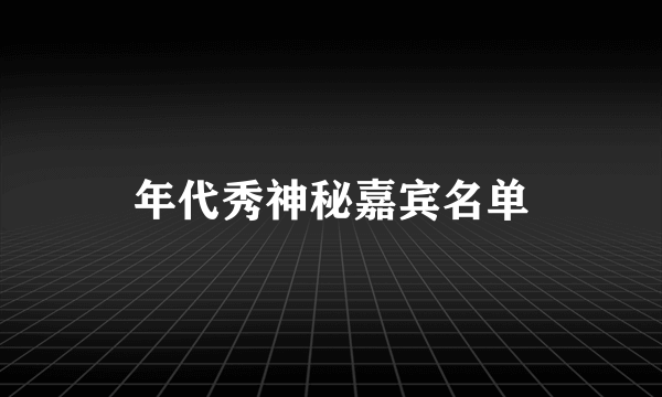 年代秀神秘嘉宾名单