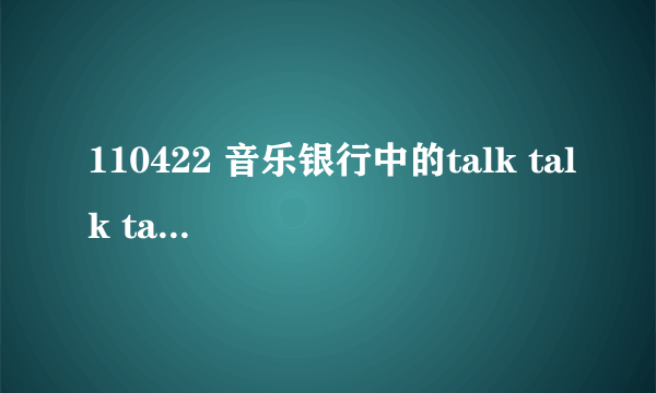 110422 音乐银行中的talk talk talk 谁唱的