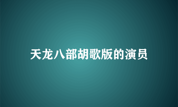 天龙八部胡歌版的演员