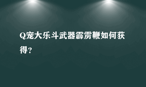 Q宠大乐斗武器霹雳鞭如何获得？