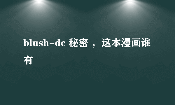 blush-dc 秘密 ，这本漫画谁有