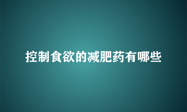 控制食欲的减肥药有哪些