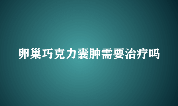 卵巢巧克力囊肿需要治疗吗