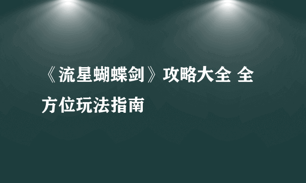 《流星蝴蝶剑》攻略大全 全方位玩法指南