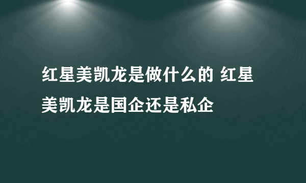 红星美凯龙是做什么的 红星美凯龙是国企还是私企