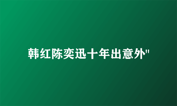 韩红陈奕迅十年出意外