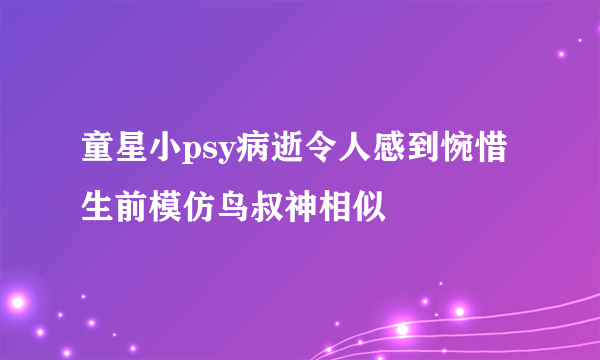 童星小psy病逝令人感到惋惜 生前模仿鸟叔神相似