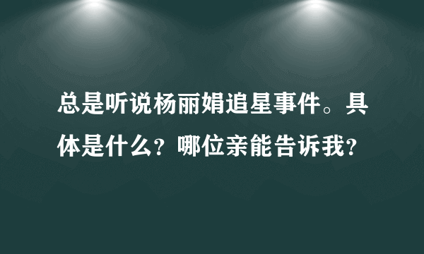 总是听说杨丽娟追星事件。具体是什么？哪位亲能告诉我？