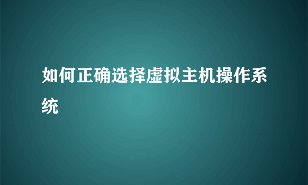 如何正确选择虚拟主机操作系统