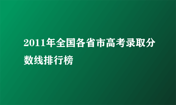 2011年全国各省市高考录取分数线排行榜