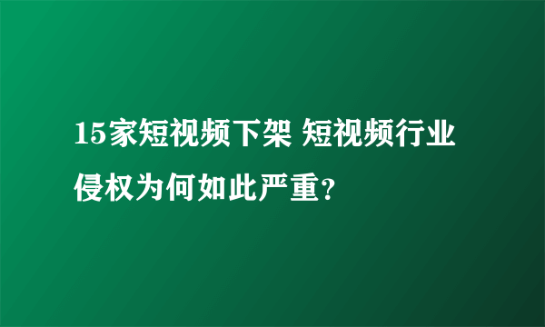 15家短视频下架 短视频行业侵权为何如此严重？