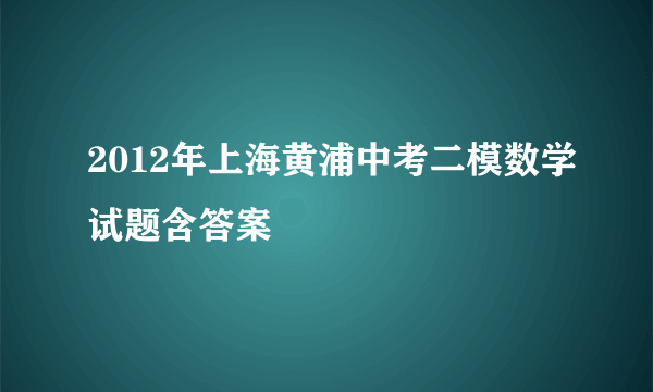 2012年上海黄浦中考二模数学试题含答案