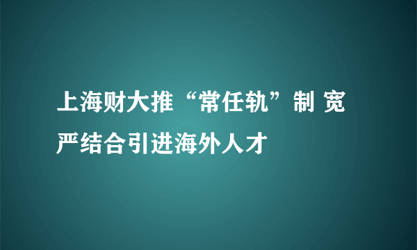 上海财大推“常任轨”制 宽严结合引进海外人才