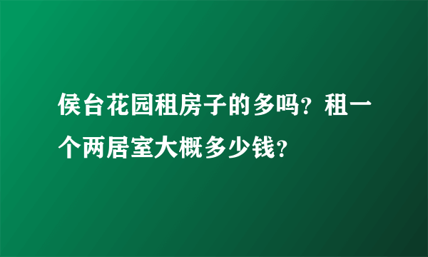 侯台花园租房子的多吗？租一个两居室大概多少钱？