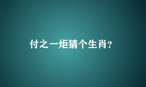 付之一炬猜个生肖？