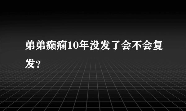 弟弟癫痫10年没发了会不会复发？