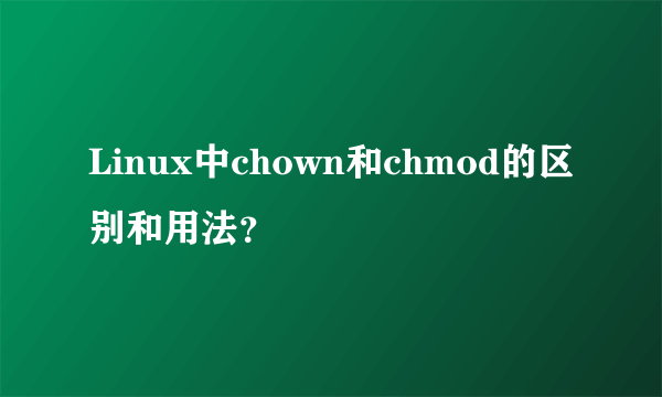 Linux中chown和chmod的区别和用法？