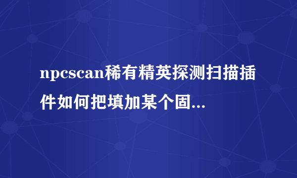 npcscan稀有精英探测扫描插件如何把填加某个固定的稀有精英路线