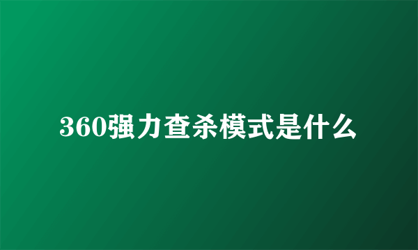 360强力查杀模式是什么