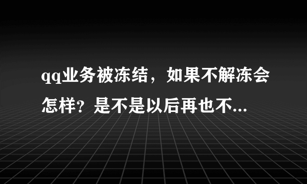 qq业务被冻结，如果不解冻会怎样？是不是以后再也不能开这个业务了