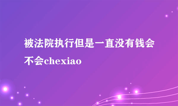 被法院执行但是一直没有钱会不会chexiao