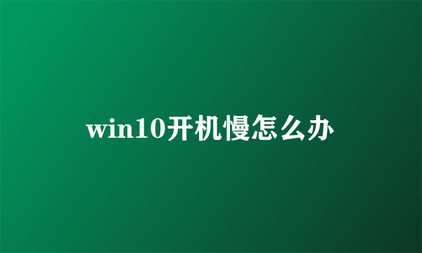 win10开机慢怎么办