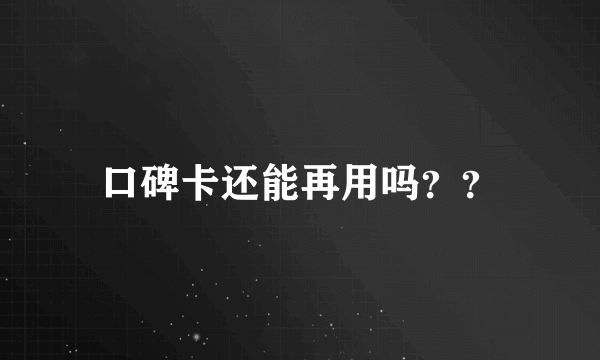 口碑卡还能再用吗？？