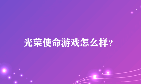 光荣使命游戏怎么样？