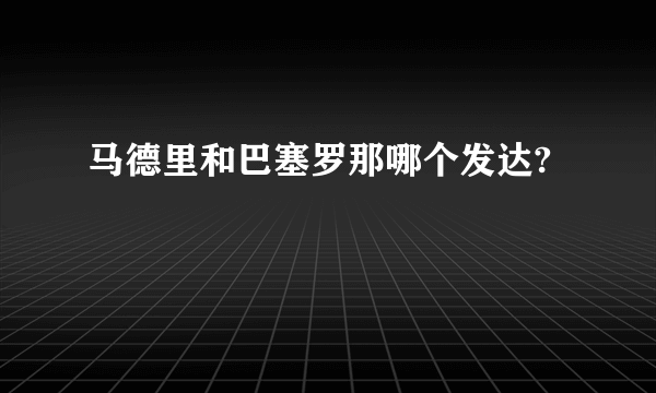 马德里和巴塞罗那哪个发达?