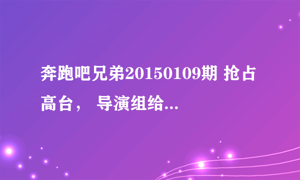 奔跑吧兄弟20150109期 抢占高台， 导演组给李晨那组一张照片小孩的照片为什么指向杨颖？