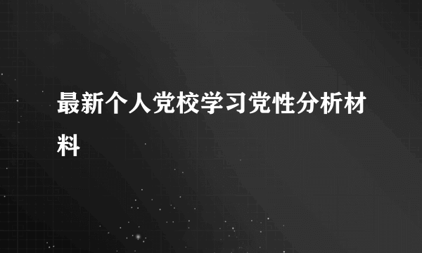 最新个人党校学习党性分析材料